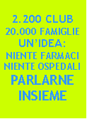 Casella di testo: 2.200 CLUB20.000 FAMIGLIEUN’IDEA:NIENTE FARMACINIENTE OSPEDALIPARLARNE INSIEME